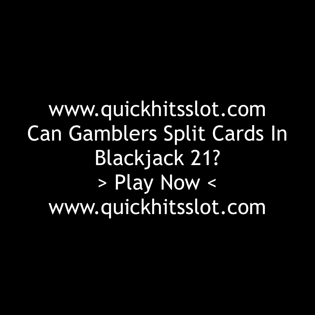 Can Gamblers Split Cards In Blackjack 21? Play Now. www.quickhitsslot.com