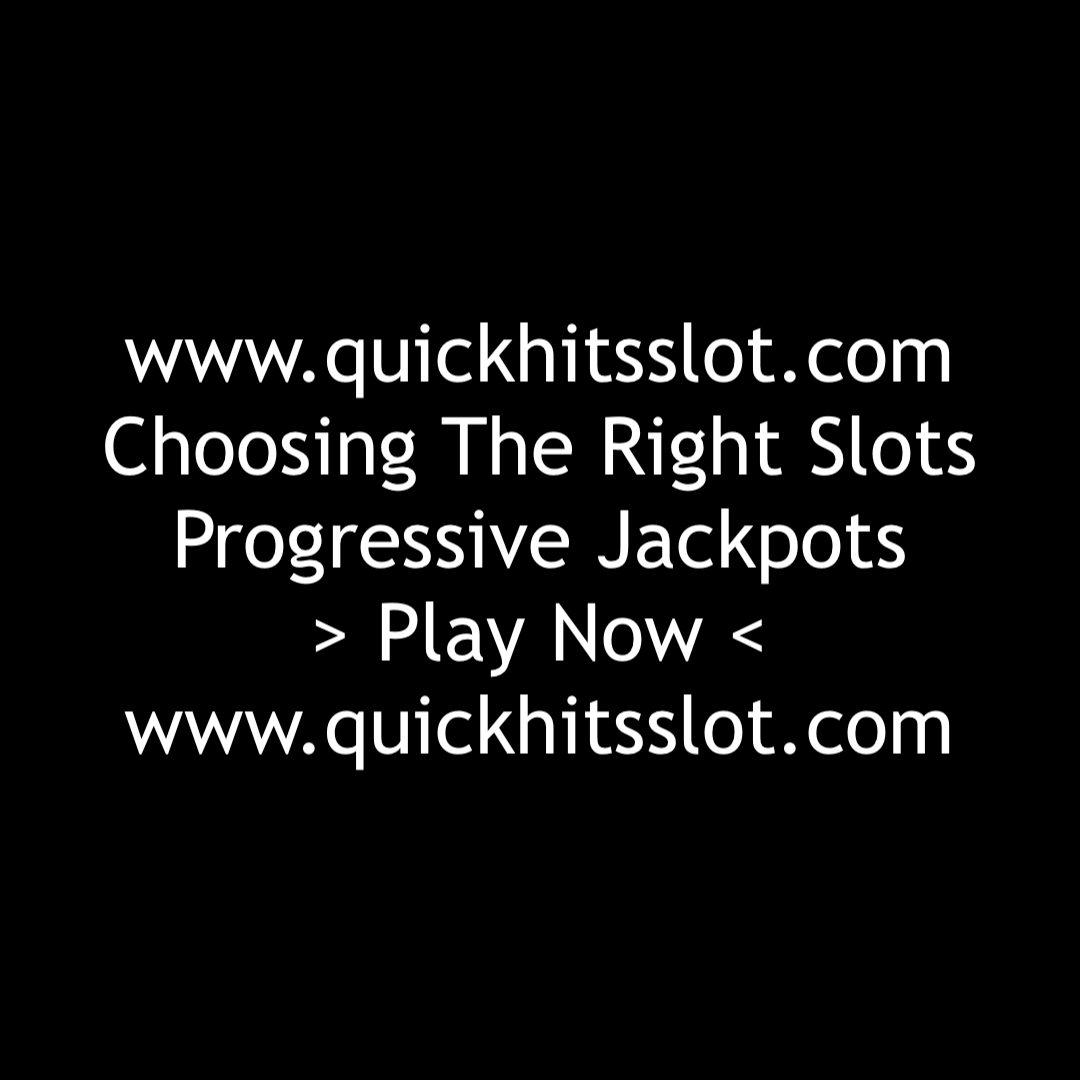 Choosing The Right Slots Progressive Jackpots. Play Now. www.quickhitsslot.com