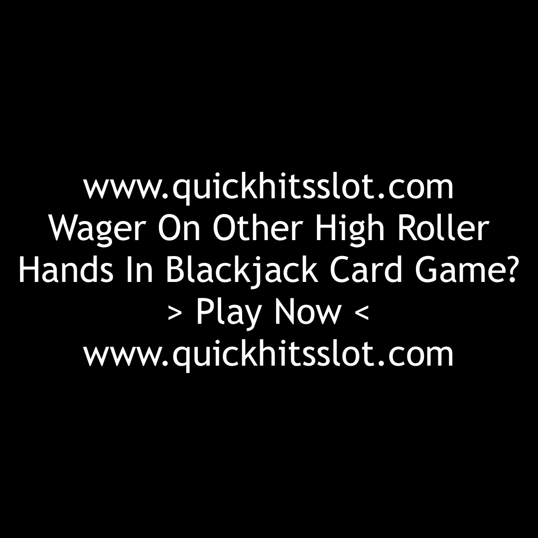 Wager On Other High Roller Hands In Blackjack Card Game? Play Now. www.quickhitsslot.com
